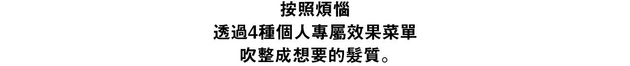 暗証本納屋透過4種個人專屬效果菜單吹整成想要的髮質。